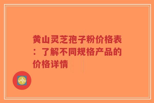 黄山灵芝孢子粉价格表:了解不同规格产品的价格详情-第1张图片-超越 黄山灵芝孢子粉价格表:了解不同规格产品的价格详情-第1张图片-超越