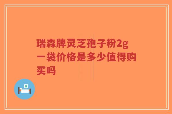 瑞森牌灵芝孢子粉2g一袋价格是多少值得购买吗-第1张图片-超越 瑞森牌灵芝孢子粉2g一袋价格是多少值得购买吗-第1张图片-超越
