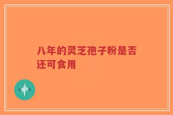 八年的灵芝孢子粉是否还可食用-第1张图片-超越 八年的灵芝孢子粉是否还可食用-第1张图片-超越