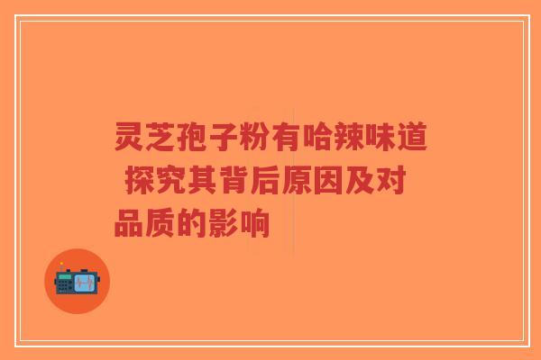 灵芝孢子粉有哈辣味道 探究其背后原因及对品质的影响-第1张图片-超越 灵芝孢子粉有哈辣味道 探究其背后原因及对品质的影响-第1张图片-超越