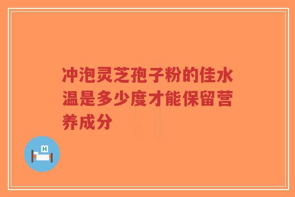 冲泡灵芝孢子粉的佳水温是多少度才能保留营养成分-第1张图片-超越 冲泡灵芝孢子粉的佳水温是多少度才能保留营养成分-第1张图片-超越