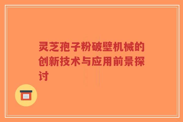 灵芝孢子粉破壁机械的创新技术与应用前景探讨-第1张图片-超越 灵芝孢子粉破壁机械的创新技术与应用前景探讨-第1张图片-超越