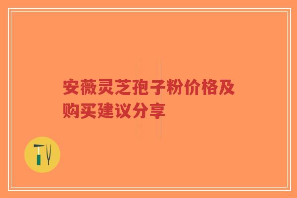 安薇灵芝孢子粉价格及购买建议分享-第1张图片-超越 安薇灵芝孢子粉价格及购买建议分享-第1张图片-超越