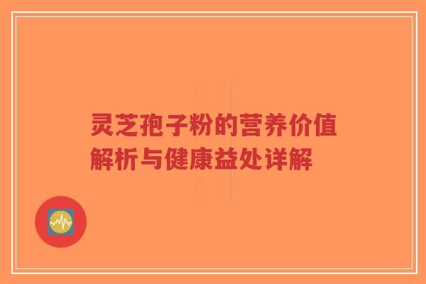 灵芝孢子粉的营养价值解析与健康益处详解-第1张图片-超越 灵芝孢子粉的营养价值解析与健康益处详解-第1张图片-超越
