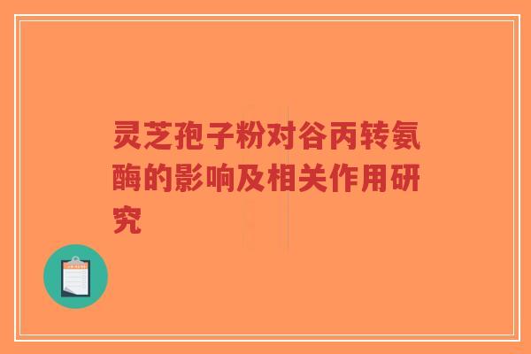 灵芝孢子粉对谷丙转氨酶的影响及相关作用研究-第1张图片-超越 灵芝孢子粉对谷丙转氨酶的影响及相关作用研究-第1张图片-超越
