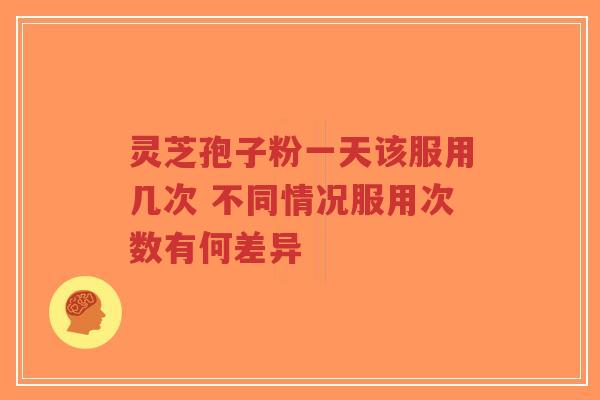 灵芝孢子粉一天该服用几次 不同情况服用次数有何差异-第1张图片-超越 灵芝孢子粉一天该服用几次 不同情况服用次数有何差异-第1张图片-超越
