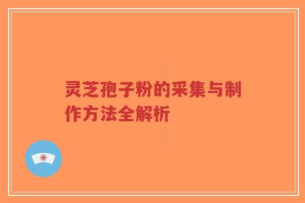 灵芝孢子粉的采集与制作方法全解析-第1张图片-超越 灵芝孢子粉的采集与制作方法全解析-第1张图片-超越