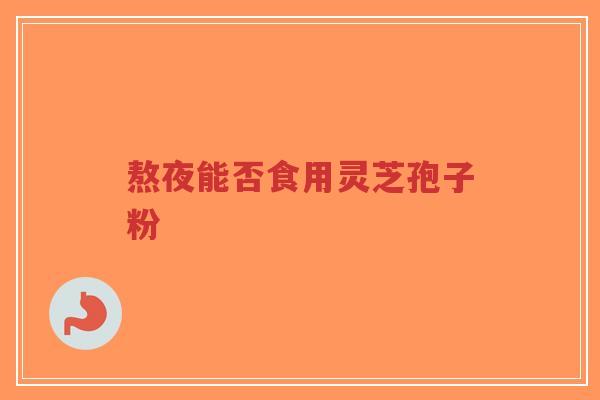 熬夜能否食用灵芝孢子粉-第1张图片-超越 熬夜能否食用灵芝孢子粉-第1张图片-超越