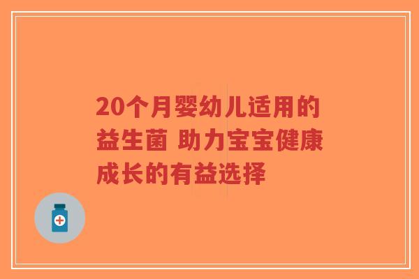 20个月婴幼儿适用的益生菌 助力宝宝健康成长的有益选择-第1张图片-超越 20个月婴幼儿适用的益生菌 助力宝宝健康成长的有益选择-第1张图片-超越