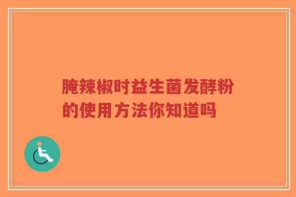 腌辣椒时益生菌发酵粉的使用方法你知道吗-第1张图片-超越 腌辣椒时益生菌发酵粉的使用方法你知道吗-第1张图片-超越