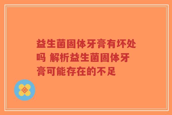 益生菌固体牙膏有坏处吗 解析益生菌固体牙膏可能存在的不足-第1张图片-超越