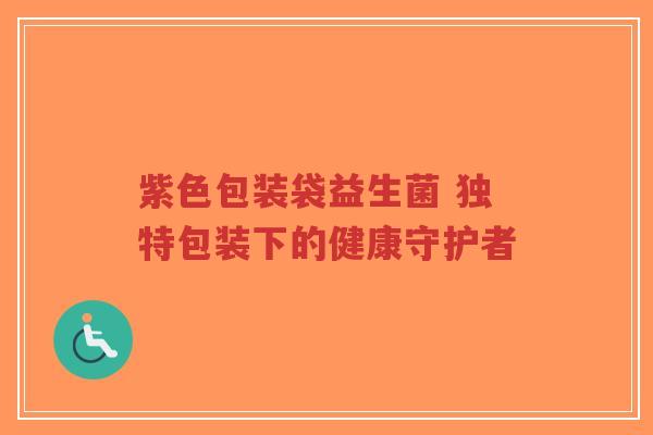 紫色包装袋益生菌 独特包装下的健康守护者-第1张图片-超越