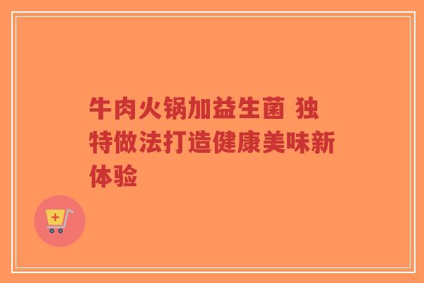 牛肉火锅加益生菌 独特做法打造健康美味新体验-第1张图片-超越 牛肉火锅加益生菌 独特做法打造健康美味新体验-第1张图片-超越
