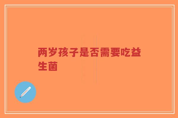 两岁孩子是否需要吃益生菌-第1张图片-超越 两岁孩子是否需要吃益生菌-第1张图片-超越
