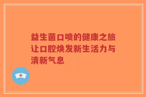 益生菌口喷的健康之旅让口腔焕发新生活力与清新气息-第1张图片-超越 益生菌口喷的健康之旅让口腔焕发新生活力与清新气息-第1张图片-超越