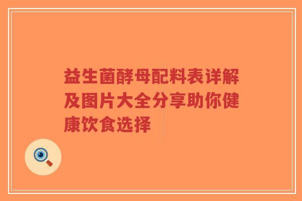 益生菌酵母配料表详解及图片大全分享助你健康饮食选择-第1张图片-超越 益生菌酵母配料表详解及图片大全分享助你健康饮食选择-第1张图片-超越