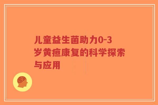 儿童益生菌助力0-3岁黄疸康复的科学探索与应用-第1张图片-超越 儿童益生菌助力0-3岁黄疸康复的科学探索与应用-第1张图片-超越