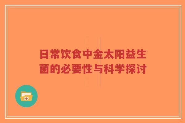 日常饮食中金太阳益生菌的必要性与科学探讨-第1张图片-超越 日常饮食中金太阳益生菌的必要性与科学探讨-第1张图片-超越
