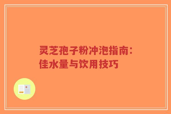 灵芝孢子粉冲泡指南:佳水量与饮用技巧-第1张图片-超越 灵芝孢子粉冲泡指南:佳水量与饮用技巧-第1张图片-超越