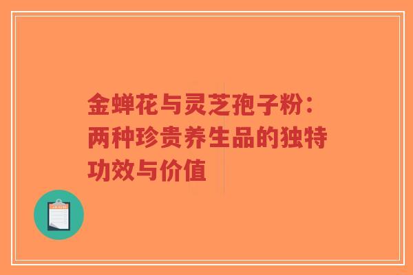 金蝉花与灵芝孢子粉:两种珍贵养生品的独特功效与价值-第1张图片-超越 金蝉花与灵芝孢子粉:两种珍贵养生品的独特功效与价值-第1张图片-超越