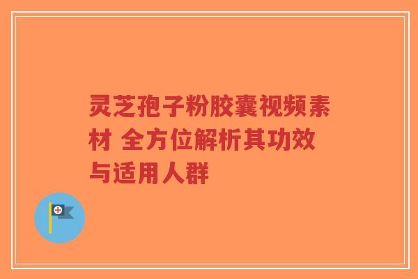 灵芝孢子粉胶囊视频素材 全方位解析其功效与适用人群-第1张图片-超越 灵芝孢子粉胶囊视频素材 全方位解析其功效与适用人群-第1张图片-超越
