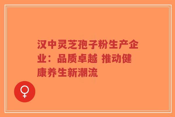 汉中灵芝孢子粉生产企业:品质卓越 推动健康养生新潮流-第1张图片-超越 汉中灵芝孢子粉生产企业:品质卓越 推动健康养生新潮流-第1张图片-超越