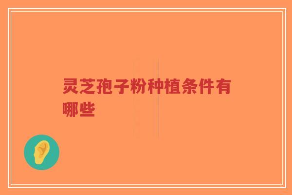 灵芝孢子粉种植条件有哪些-第1张图片-超越 灵芝孢子粉种植条件有哪些-第1张图片-超越