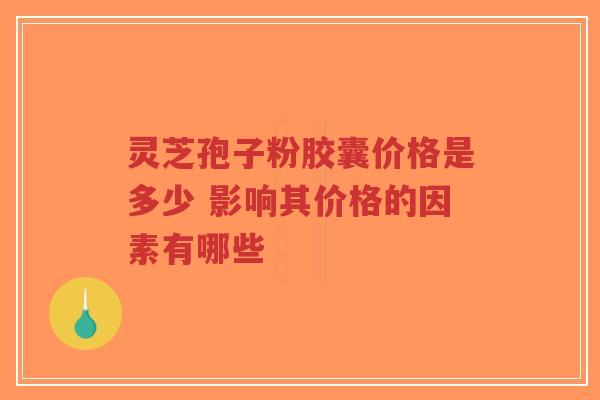 灵芝孢子粉胶囊价格是多少 影响其价格的因素有哪些-第1张图片-超越 灵芝孢子粉胶囊价格是多少 影响其价格的因素有哪些-第1张图片-超越