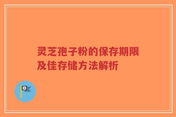 灵芝孢子粉的保存期限及佳存储方法解析-第1张图片-超越