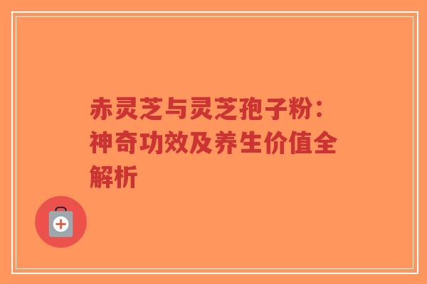 赤灵芝与灵芝孢子粉:神奇功效及养生价值全解析-第1张图片-超越 赤灵芝与灵芝孢子粉:神奇功效及养生价值全解析-第1张图片-超越