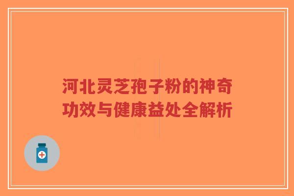 河北灵芝孢子粉的神奇功效与健康益处全解析-第1张图片-超越 河北灵芝孢子粉的神奇功效与健康益处全解析-第1张图片-超越
