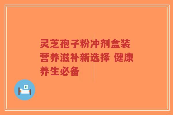 灵芝孢子粉冲剂盒装 营养滋补新选择 健康养生必备-第1张图片-超越 灵芝孢子粉冲剂盒装 营养滋补新选择 健康养生必备-第1张图片-超越