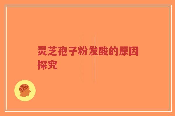 灵芝孢子粉发酸的原因探究-第1张图片-超越 灵芝孢子粉发酸的原因探究-第1张图片-超越