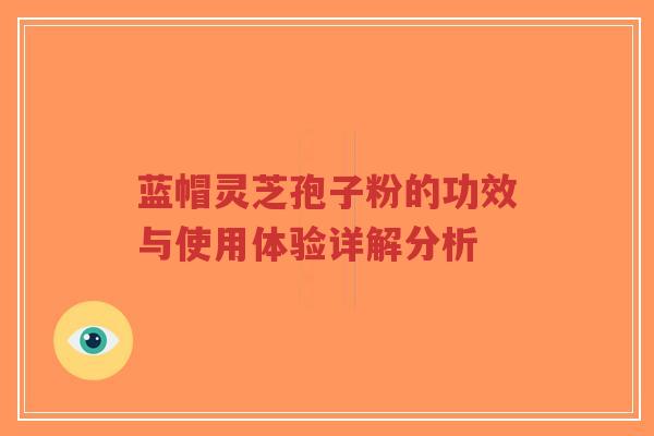 蓝帽灵芝孢子粉的功效与使用体验详解分析-第1张图片-超越 蓝帽灵芝孢子粉的功效与使用体验详解分析-第1张图片-超越