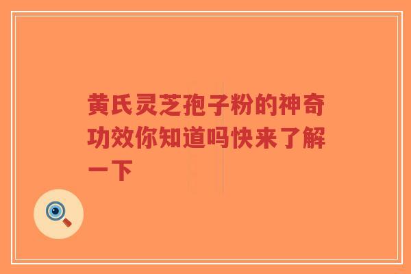 黄氏灵芝孢子粉的神奇功效你知道吗快来了解一下-第1张图片-超越 黄氏灵芝孢子粉的神奇功效你知道吗快来了解一下-第1张图片-超越