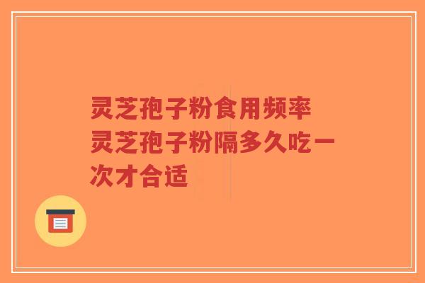 灵芝孢子粉食用频率 灵芝孢子粉隔多久吃一次才合适-第1张图片-超越 灵芝孢子粉食用频率 灵芝孢子粉隔多久吃一次才合适-第1张图片-超越