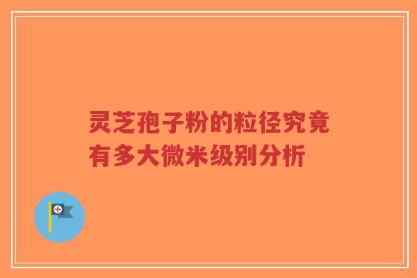 灵芝孢子粉的粒径究竟有多大微米级别分析-第1张图片-超越 灵芝孢子粉的粒径究竟有多大微米级别分析-第1张图片-超越