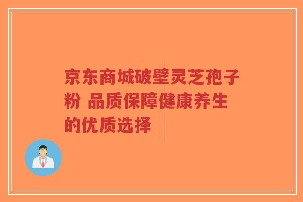 京东商城破壁灵芝孢子粉 品质保障健康养生的优质选择-第1张图片-超越 京东商城破壁灵芝孢子粉 品质保障健康养生的优质选择-第1张图片-超越