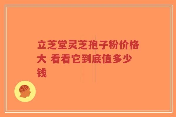 立芝堂灵芝孢子粉价格大 看看它到底值多少钱-第1张图片-超越 立芝堂灵芝孢子粉价格大 看看它到底值多少钱-第1张图片-超越
