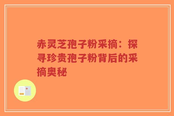 赤灵芝孢子粉采摘:探寻珍贵孢子粉背后的采摘奥秘-第1张图片-超越 赤灵芝孢子粉采摘:探寻珍贵孢子粉背后的采摘奥秘-第1张图片-超越