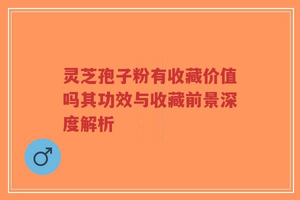 灵芝孢子粉有收藏价值吗其功效与收藏前景深度解析-第1张图片-超越 灵芝孢子粉有收藏价值吗其功效与收藏前景深度解析-第1张图片-超越