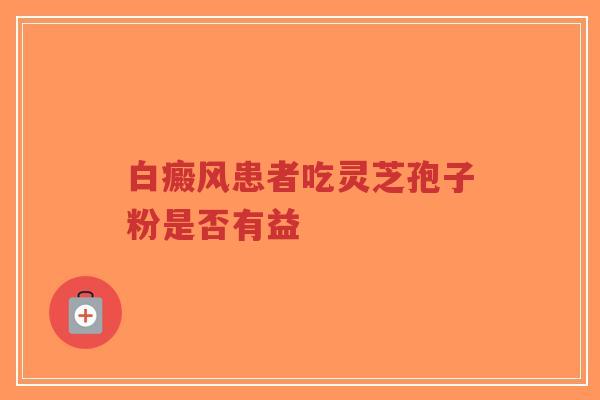 白癜风患者吃灵芝孢子粉是否有益-第1张图片-超越 白癜风患者吃灵芝孢子粉是否有益-第1张图片-超越