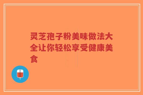 灵芝孢子粉美味做法大全让你轻松享受健康美食-第1张图片-超越 灵芝孢子粉美味做法大全让你轻松享受健康美食-第1张图片-超越