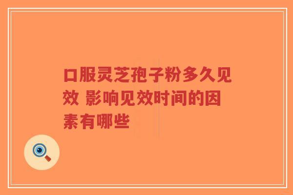 口服灵芝孢子粉多久见效 影响见效时间的因素有哪些-第1张图片-超越 口服灵芝孢子粉多久见效 影响见效时间的因素有哪些-第1张图片-超越