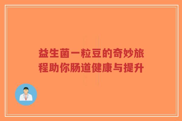 益生菌一粒豆的奇妙旅程助你肠道健康与提升-第1张图片-超越 益生菌一粒豆的奇妙旅程助你肠道健康与提升-第1张图片-超越