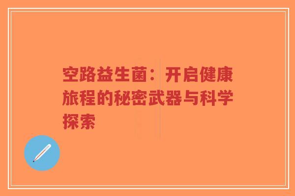 空路益生菌:开启健康旅程的秘密武器与科学探索-第1张图片-超越 空路益生菌:开启健康旅程的秘密武器与科学探索-第1张图片-超越