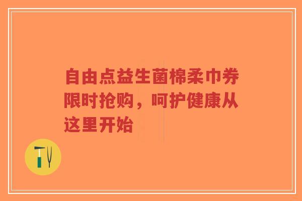 自由点益生菌棉柔巾券限时抢购,呵护健康从这里开始-第1张图片-超越 自由点益生菌棉柔巾券限时抢购,呵护健康从这里开始-第1张图片-超越