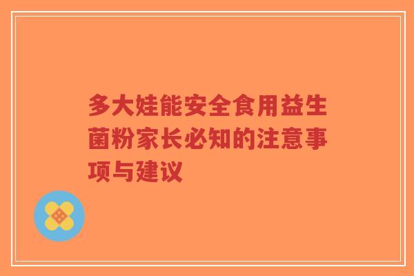 多大娃能安全食用益生菌粉家长必知的注意事项与建议-第1张图片-超越 多大娃能安全食用益生菌粉家长必知的注意事项与建议-第1张图片-超越