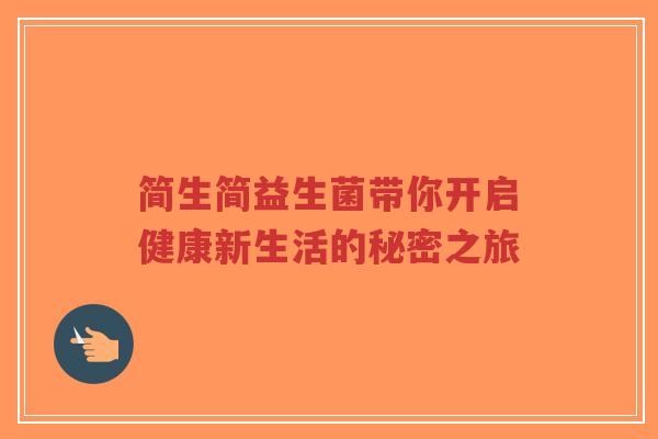 简生简益生菌带你开启健康新生活的秘密之旅-第1张图片-超越