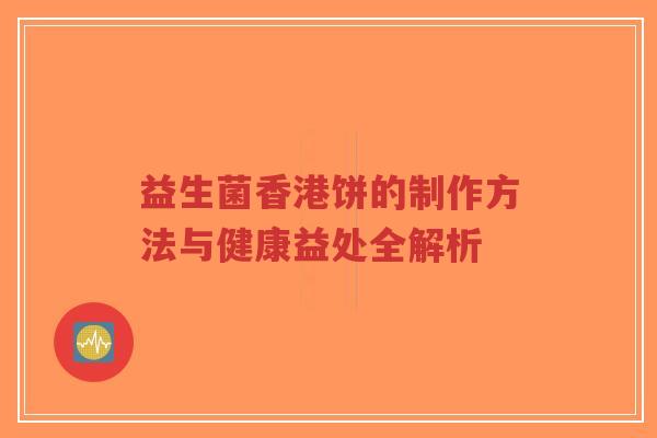 益生菌香港饼的制作方法与健康益处全解析-第1张图片-超越 益生菌香港饼的制作方法与健康益处全解析-第1张图片-超越